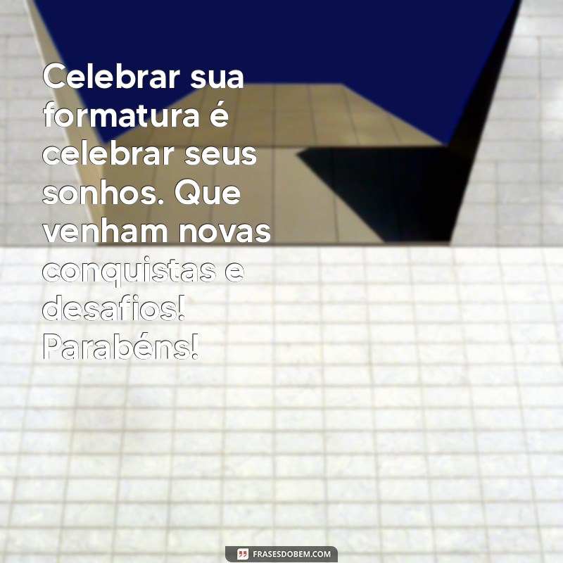 Mensagens Inspiradoras para Parabenizar pela Formatura: Celebre essa Conquista! 