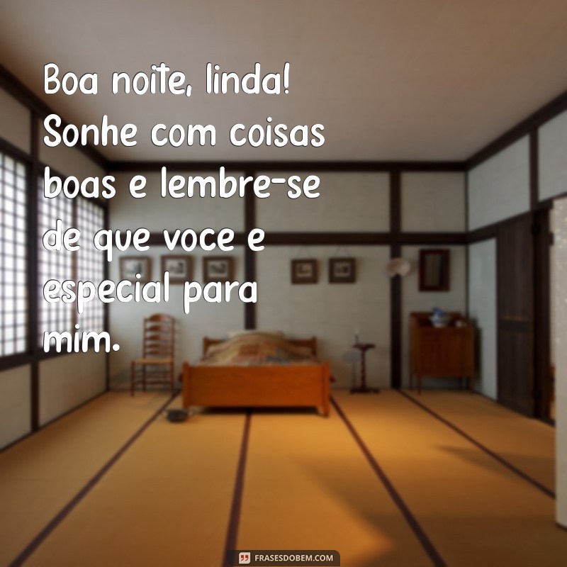 frases de boa noite para a crush Boa noite, linda! Sonhe com coisas boas e lembre-se de que você é especial para mim.