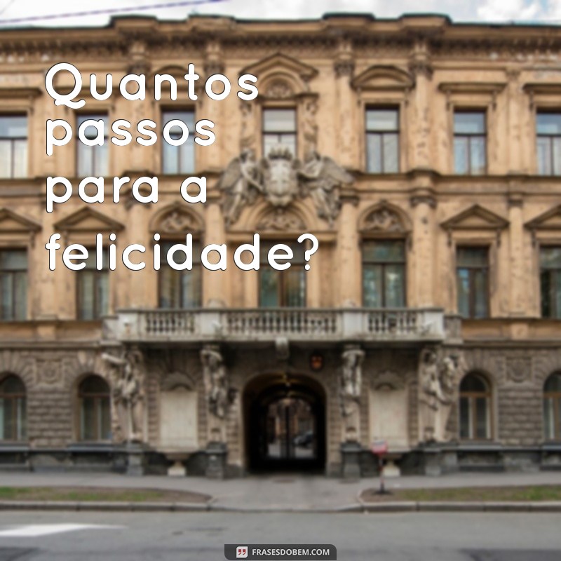 quantos passos Quantos passos para a felicidade?