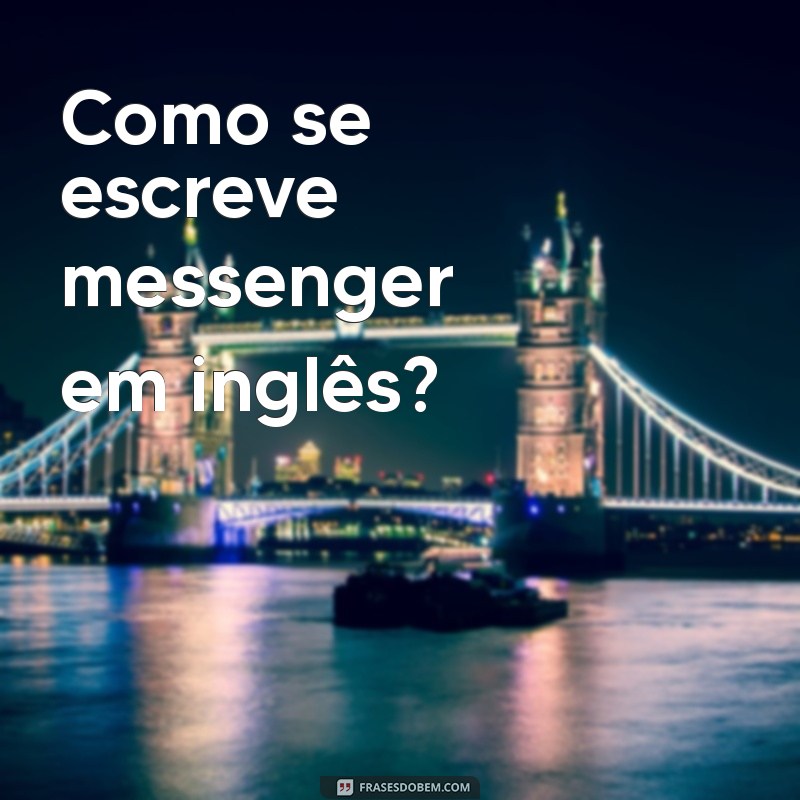 Guia Completo: Como Escrever Messenger Corretamente 