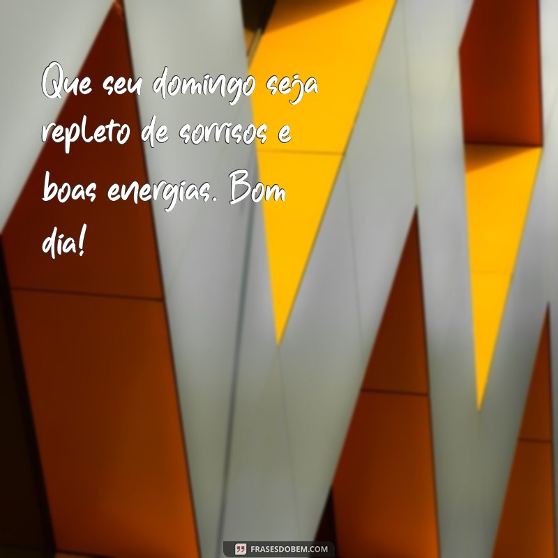 frases de feliz domingo bom dia Que seu domingo seja repleto de sorrisos e boas energias. Bom dia!