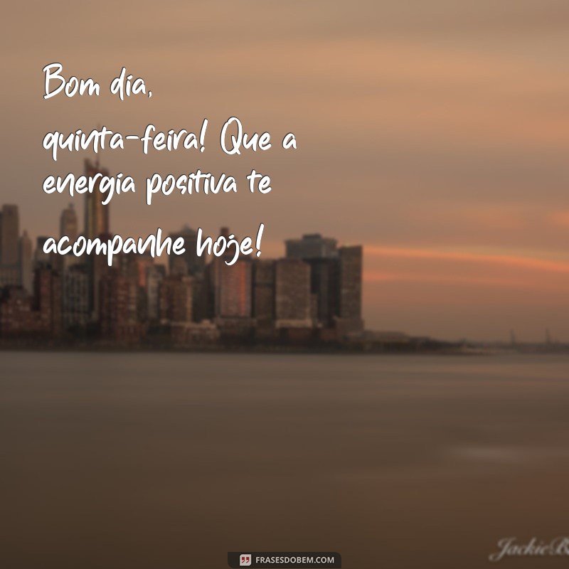 bom dia quinta feita Bom dia, quinta-feira! Que a energia positiva te acompanhe hoje!