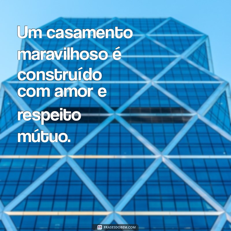 um casamento maravilhoso Um casamento maravilhoso é construído com amor e respeito mútuo.