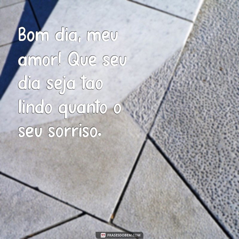 bom dia carinhoso para alguém especial Bom dia, meu amor! Que seu dia seja tão lindo quanto o seu sorriso.