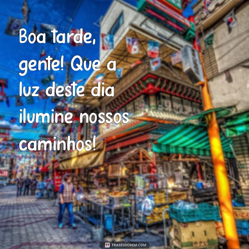 boa tarde gente Boa tarde, gente! Que a luz deste dia ilumine nossos caminhos!