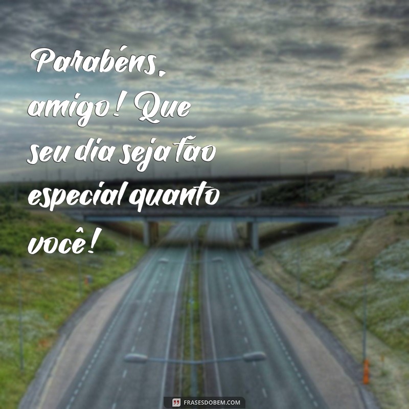 parabéns para amigo simples Parabéns, amigo! Que seu dia seja tão especial quanto você!