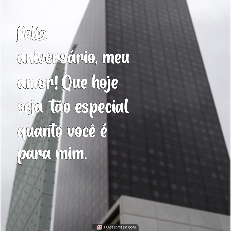 mensagem de aniversário para pessoa amada Feliz aniversário, meu amor! Que hoje seja tão especial quanto você é para mim.