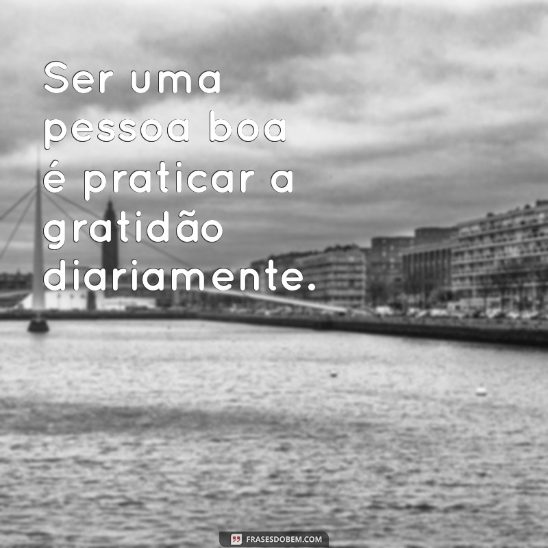 Como Ser uma Pessoa Boa: Dicas Práticas para Transformar Sua Vida 