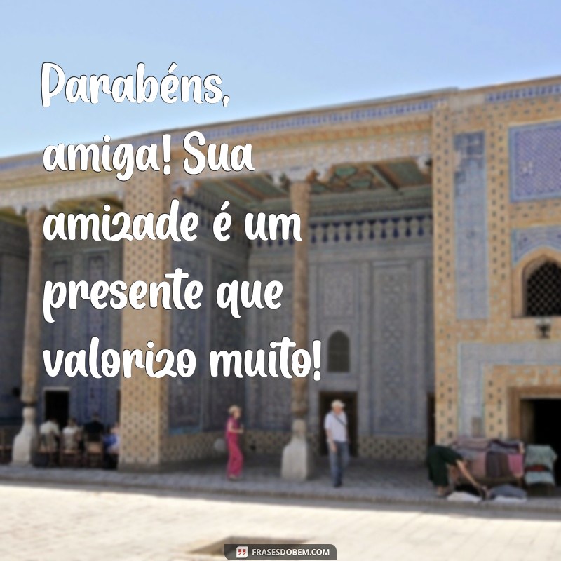 Parabéns, Amiga! Mensagens e Frases Inspiradoras para Celebrar sua Amizade 