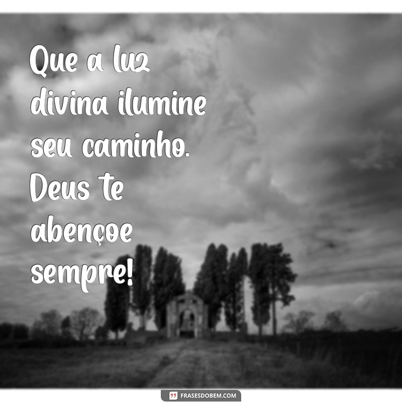 mensagem de deus abençoe Que a luz divina ilumine seu caminho. Deus te abençoe sempre!