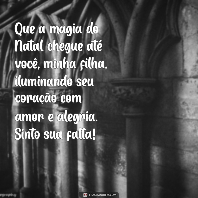 feliz natal para filha distante Que a magia do Natal chegue até você, minha filha, iluminando seu coração com amor e alegria. Sinto sua falta!