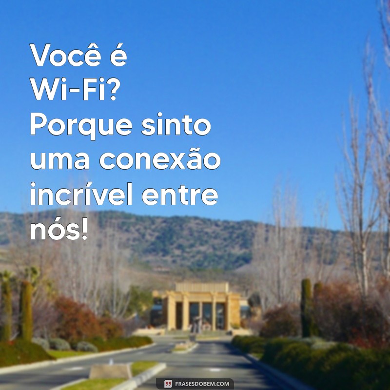 cantadas 18 engraçadas Você é Wi-Fi? Porque sinto uma conexão incrível entre nós!