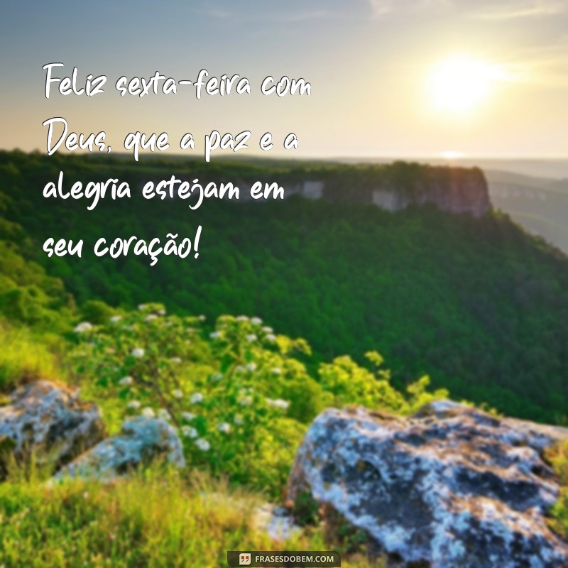 feliz sexta feira com deus Feliz sexta-feira com Deus, que a paz e a alegria estejam em seu coração!