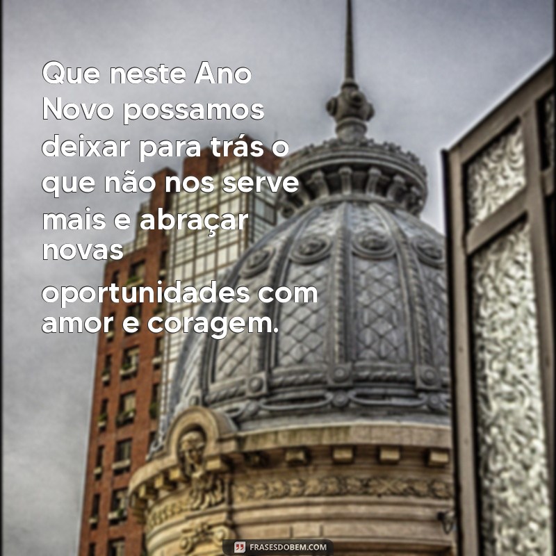 mensagem emocionante de ano novo Que neste Ano Novo possamos deixar para trás o que não nos serve mais e abraçar novas oportunidades com amor e coragem.