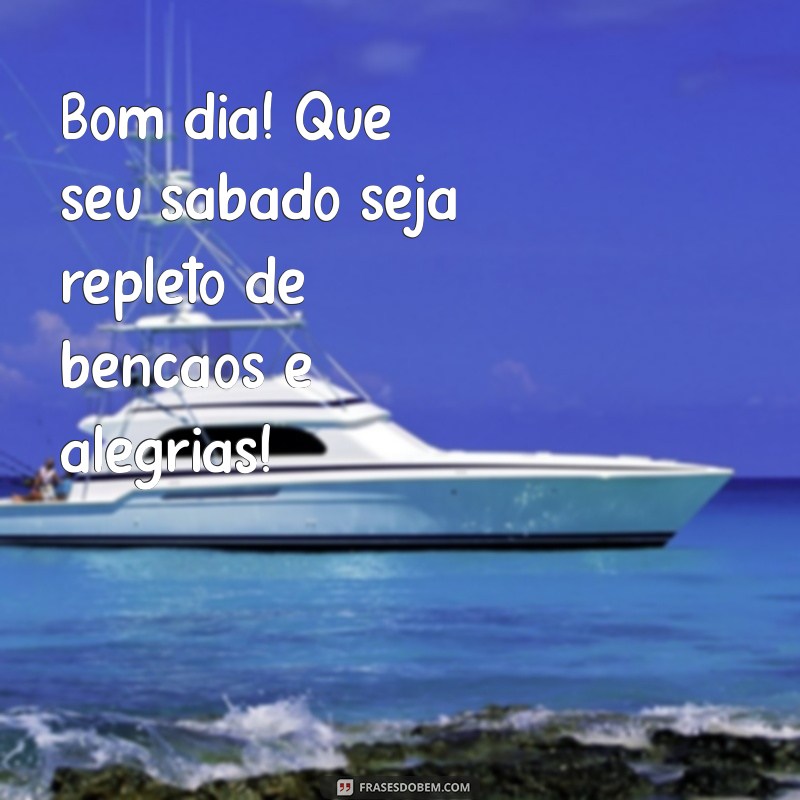 bom dia e feliz sabado abençoado Bom dia! Que seu sábado seja repleto de bênçãos e alegrias!