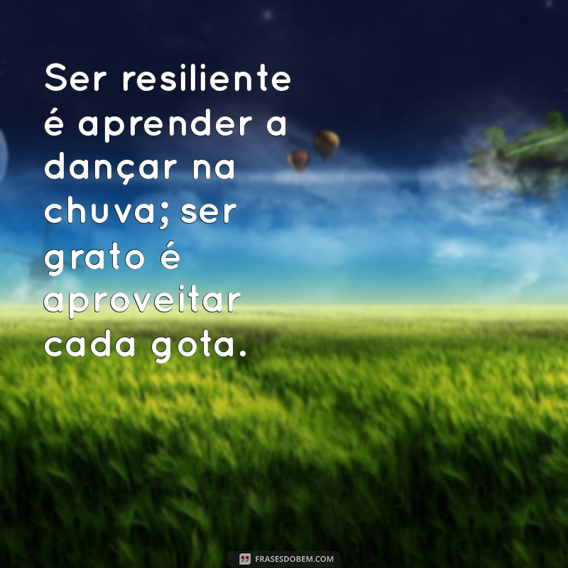 Frases Inspiradoras sobre Resiliência e Gratidão para Transformar sua Vida 