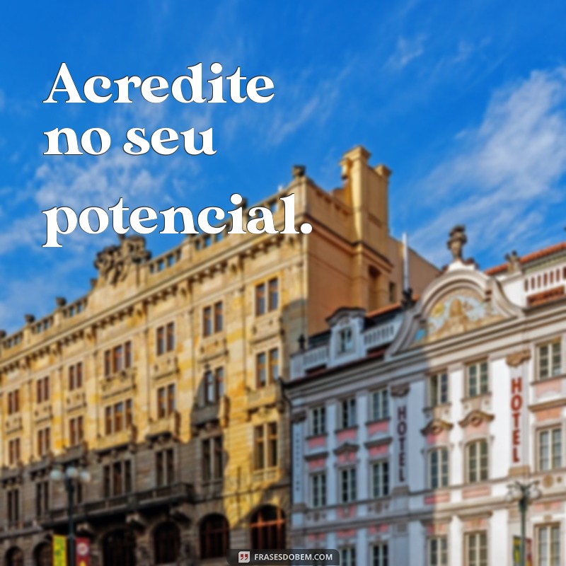 frases positividade curtas Acredite no seu potencial.