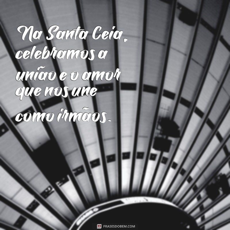 santa ceia mensagem Na Santa Ceia, celebramos a união e o amor que nos une como irmãos.