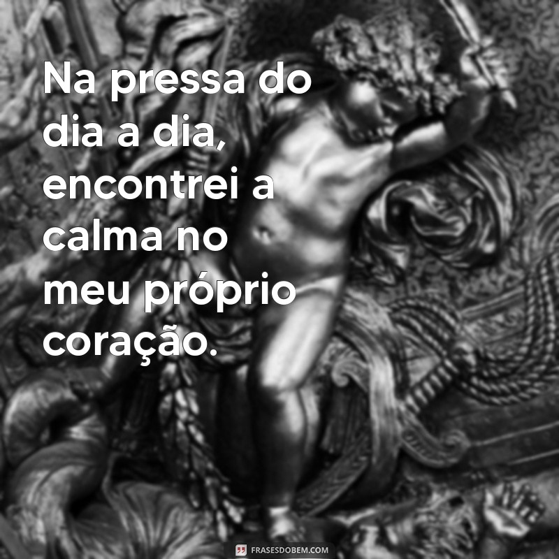 corre-corre Na pressa do dia a dia, encontrei a calma no meu próprio coração.