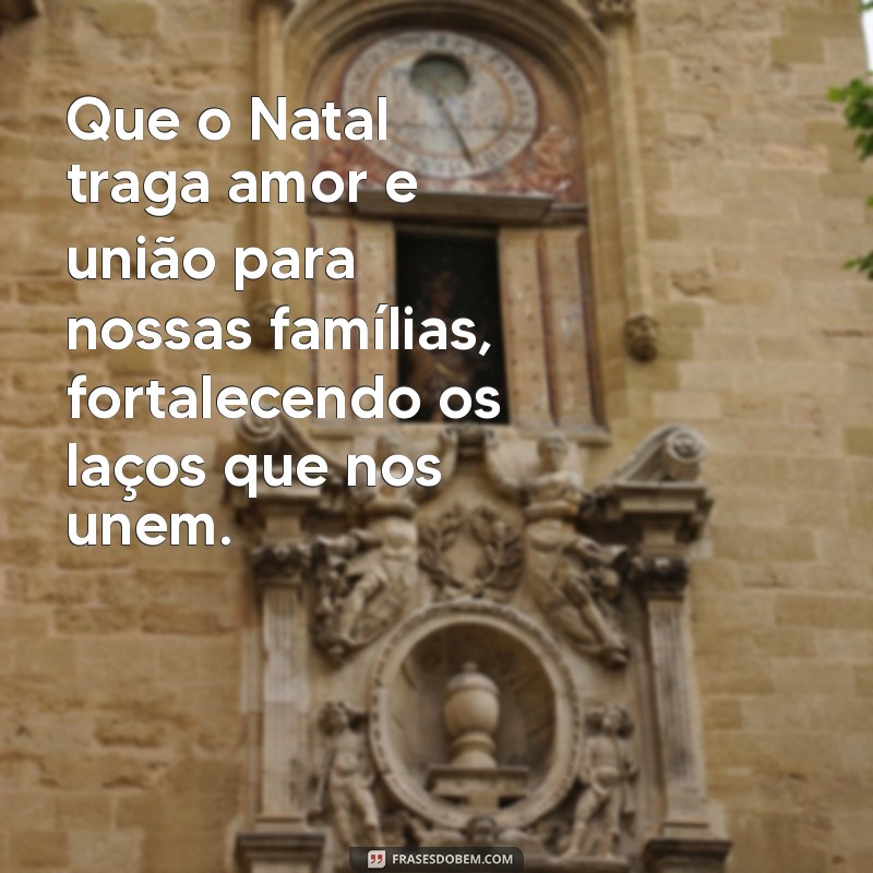 natal e familia mensagem Que o Natal traga amor e união para nossas famílias, fortalecendo os laços que nos unem.