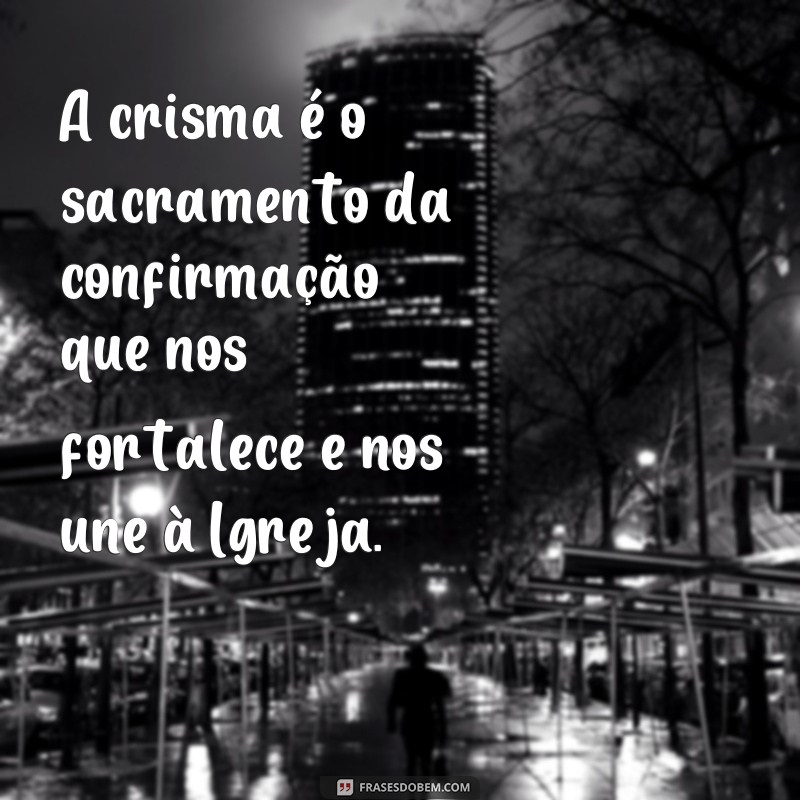 frases crisma significado A crisma é o sacramento da confirmação que nos fortalece e nos une à Igreja.