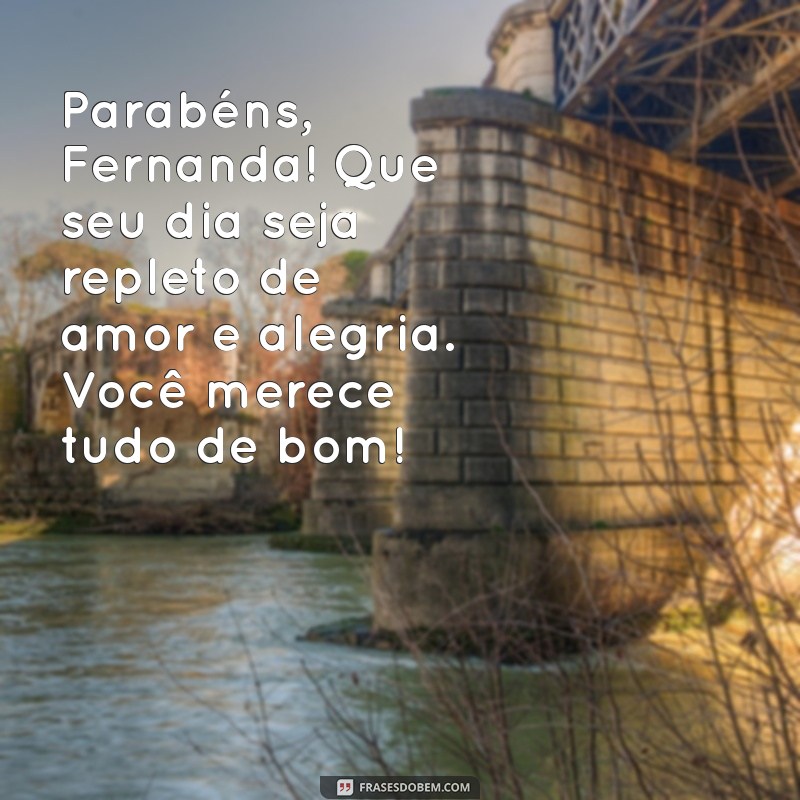 mensagem de aniversário para fernanda Parabéns, Fernanda! Que seu dia seja repleto de amor e alegria. Você merece tudo de bom!