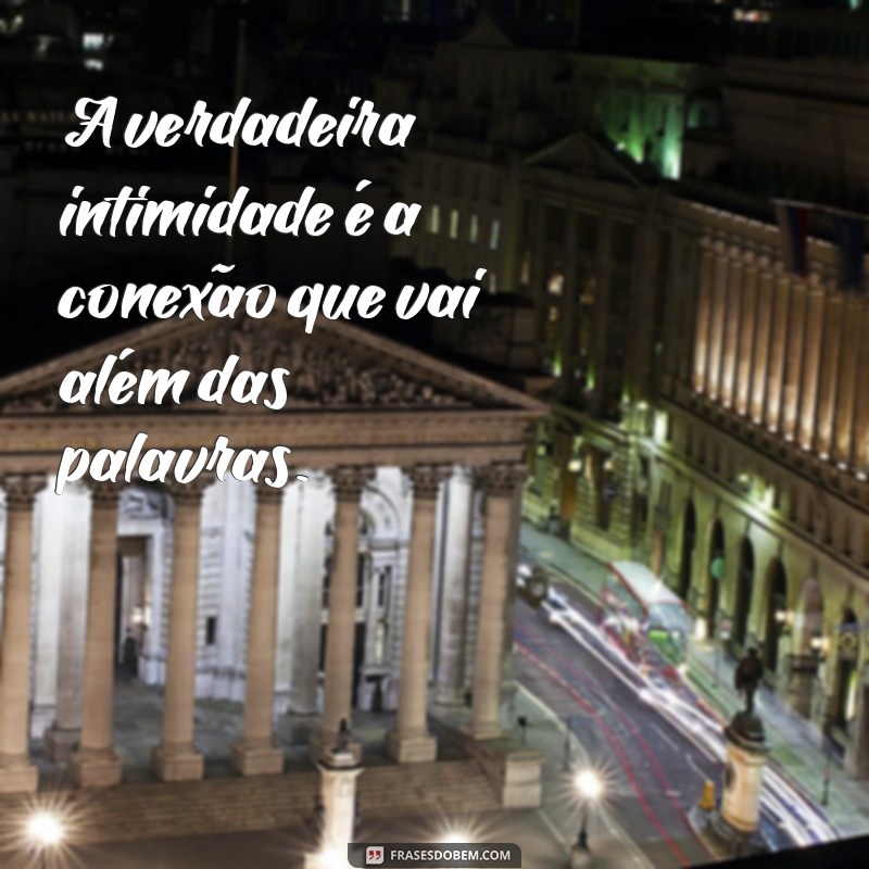 frases sobre intimidade A verdadeira intimidade é a conexão que vai além das palavras.