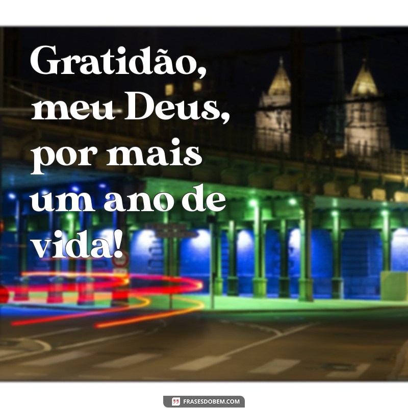 gratidão meu deus por mais um ano de vida Gratidão, meu Deus, por mais um ano de vida!