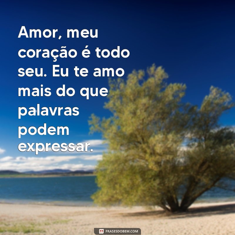 eu te amo mensagem para namorado Amor, meu coração é todo seu. Eu te amo mais do que palavras podem expressar.