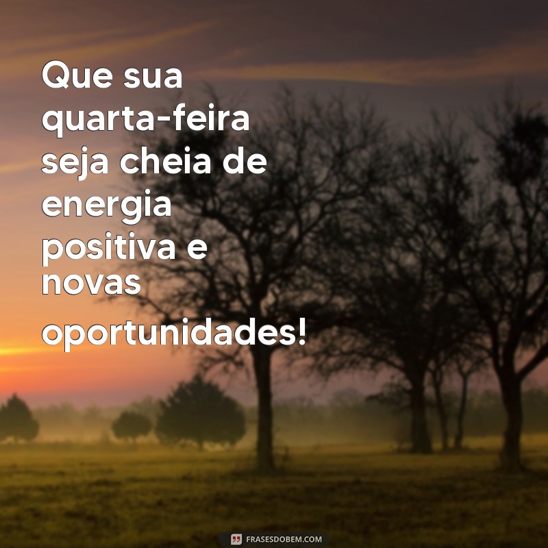 mensagem otima quarta feira Que sua quarta-feira seja cheia de energia positiva e novas oportunidades!