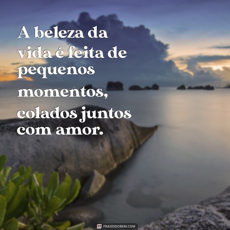 colar imagens juntas A beleza da vida é feita de pequenos momentos, colados juntos com amor.