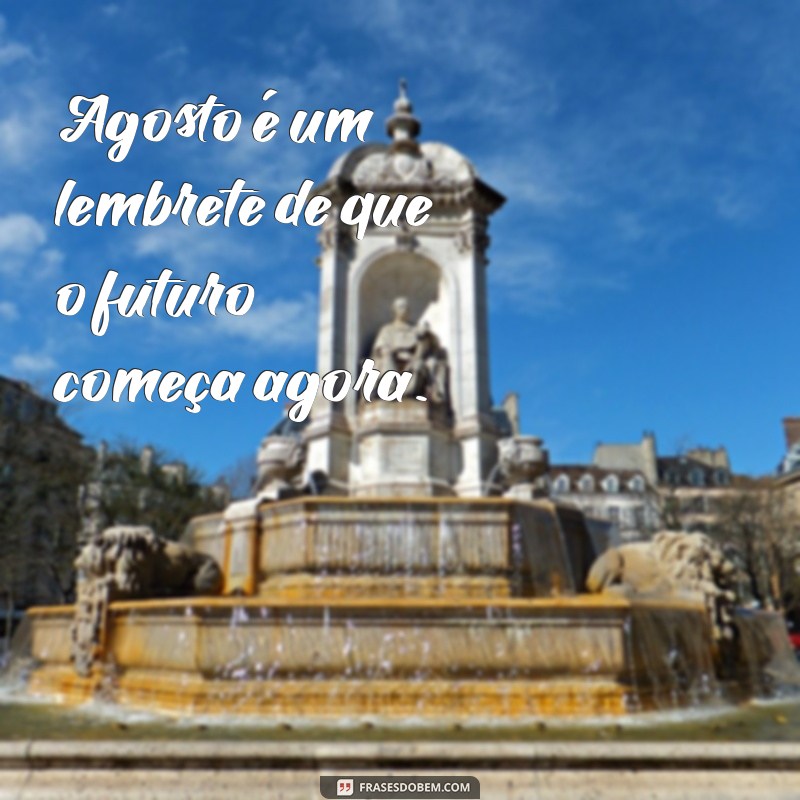 Frases Inspiradoras para Acolher o Mês de Agosto com Positividade 