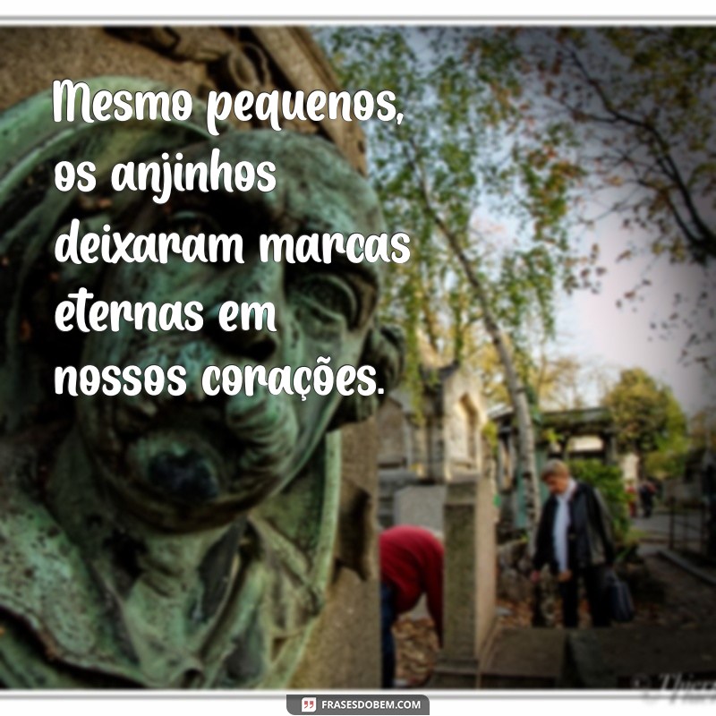 frases para um anjinho que morreu Mesmo pequenos, os anjinhos deixaram marcas eternas em nossos corações.