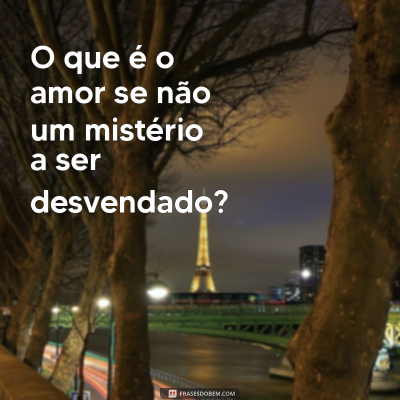 o que versos O que é o amor se não um mistério a ser desvendado?