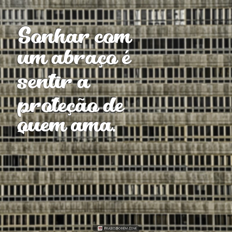 sonhar com abraço Sonhar com um abraço é sentir a proteção de quem ama.