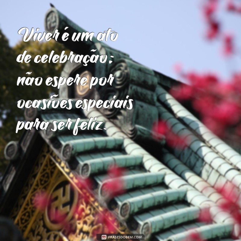 Frases Inspiradoras para Celebrar a Vida: Mensagens que Elevam o Espírito 