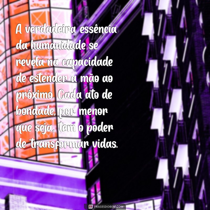 texto reflexivo sobre ajudar o próximo A verdadeira essência da humanidade se revela na capacidade de estender a mão ao próximo. Cada ato de bondade, por menor que seja, tem o poder de transformar vidas.