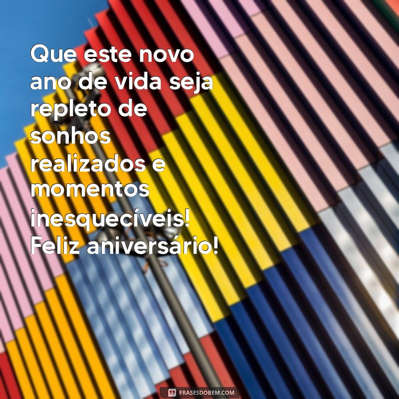 mensagem para quem está fazendo aniversário Que este novo ano de vida seja repleto de sonhos realizados e momentos inesquecíveis! Feliz aniversário!