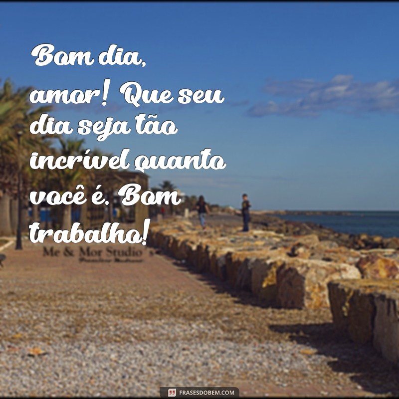 mensagem de bom dia e bom trabalho para namorado Bom dia, amor! Que seu dia seja tão incrível quanto você é. Bom trabalho!