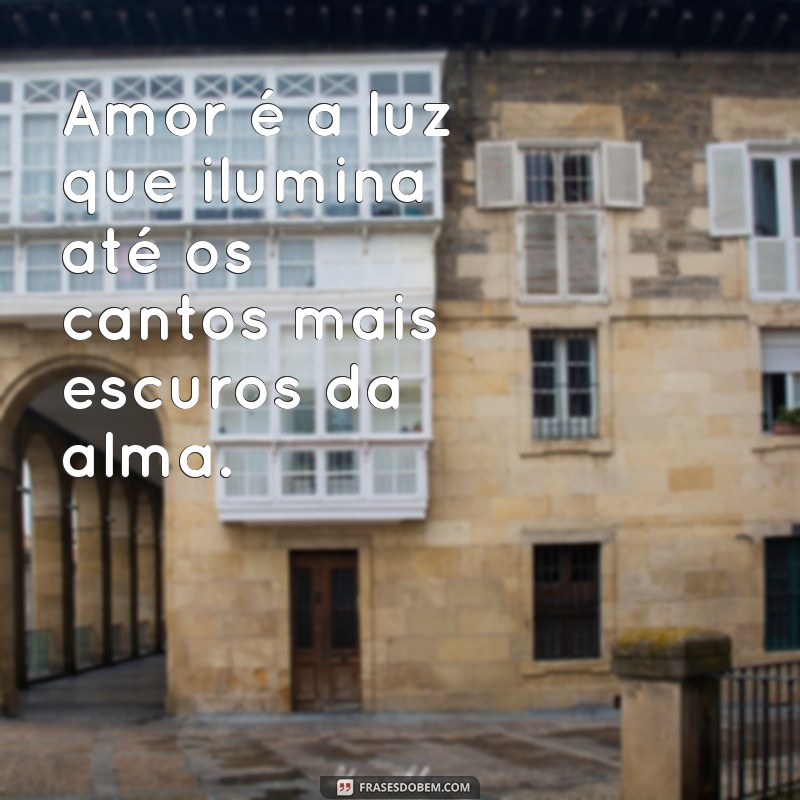 mensagem de um amor Amor é a luz que ilumina até os cantos mais escuros da alma.