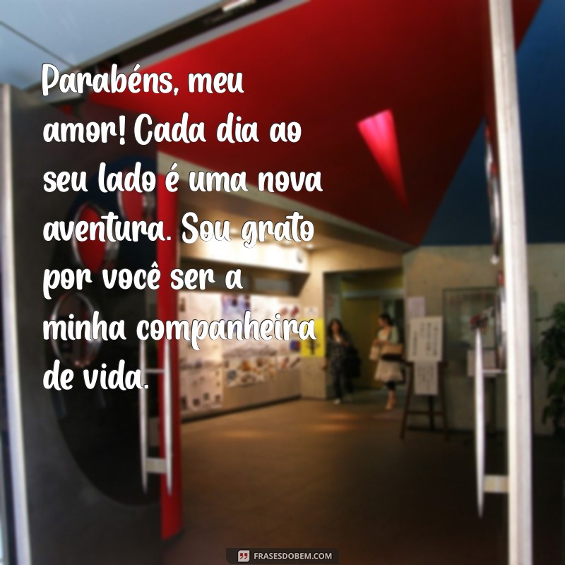 mensagem de parabens para a esposa Parabéns, meu amor! Cada dia ao seu lado é uma nova aventura. Sou grato por você ser a minha companheira de vida.