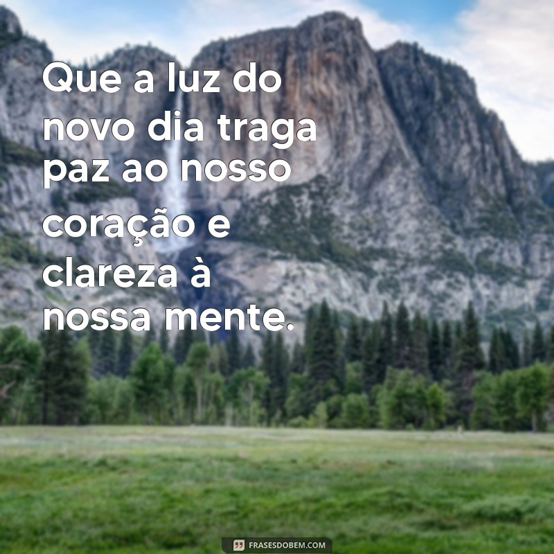 oração inicial pronta Que a luz do novo dia traga paz ao nosso coração e clareza à nossa mente.