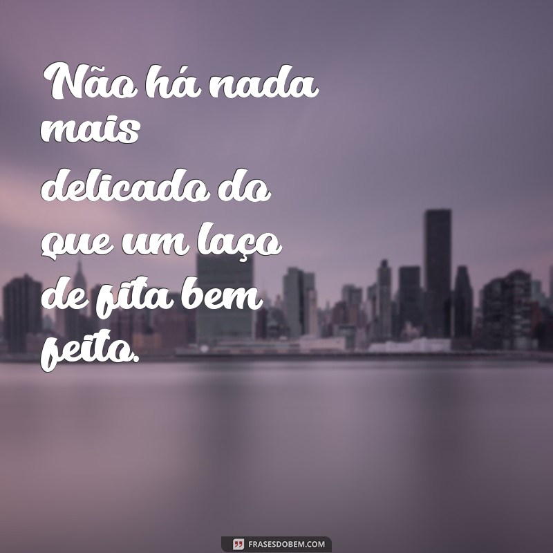 Descubra as melhores frases sobre laços de fita para inspirar seus momentos especiais 