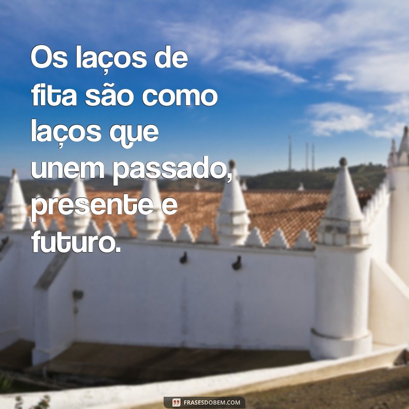 Descubra as melhores frases sobre laços de fita para inspirar seus momentos especiais 