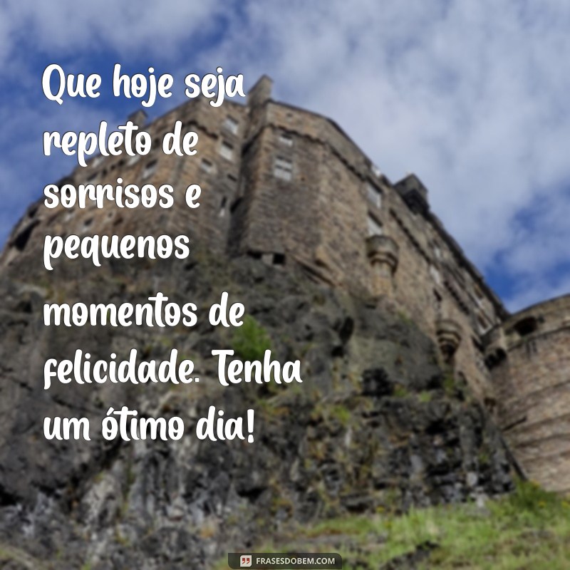 tenha um ótimo dia frases Que hoje seja repleto de sorrisos e pequenos momentos de felicidade. Tenha um ótimo dia!