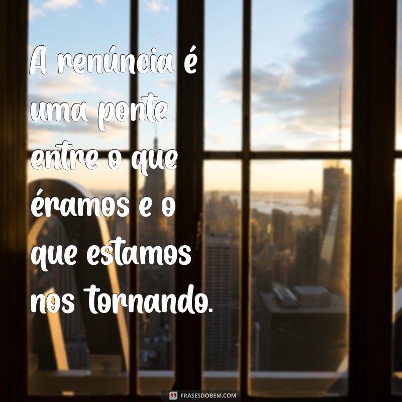 Frases Inspiradoras sobre Renúncia: Reflexões para Transformar sua Vida 