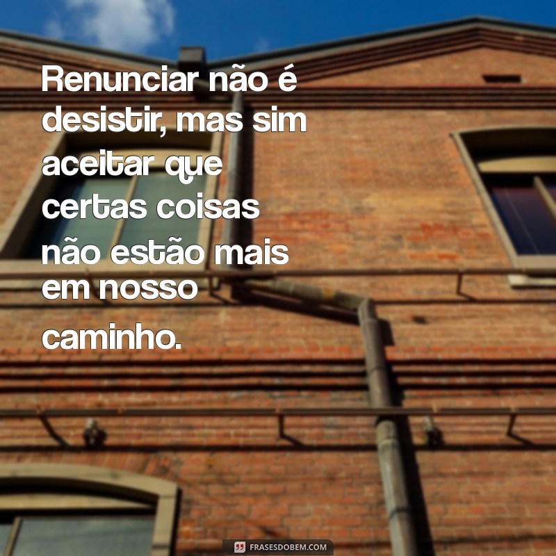 Frases Inspiradoras sobre Renúncia: Reflexões para Transformar sua Vida 