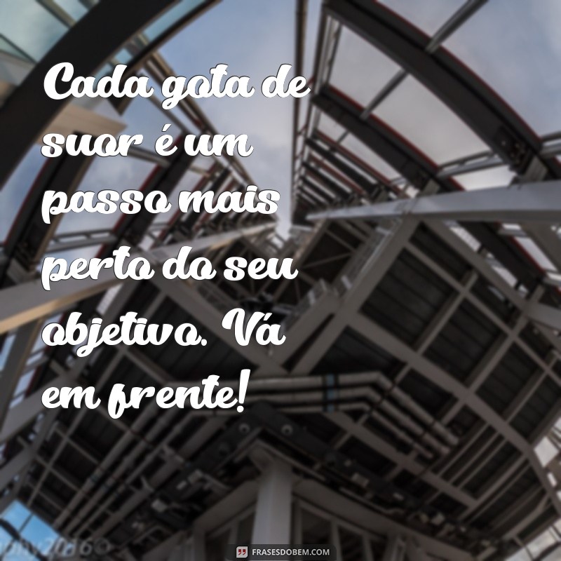 mensagem incentivo academia Cada gota de suor é um passo mais perto do seu objetivo. Vá em frente!