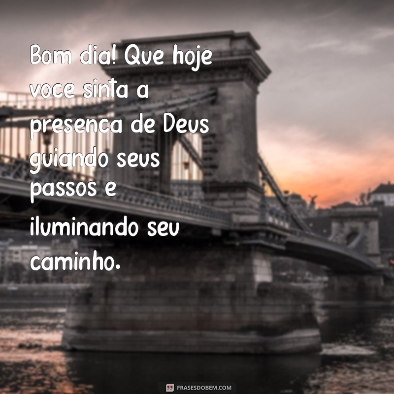 mensagem de bom dia abençoado por deus Bom dia! Que hoje você sinta a presença de Deus guiando seus passos e iluminando seu caminho.