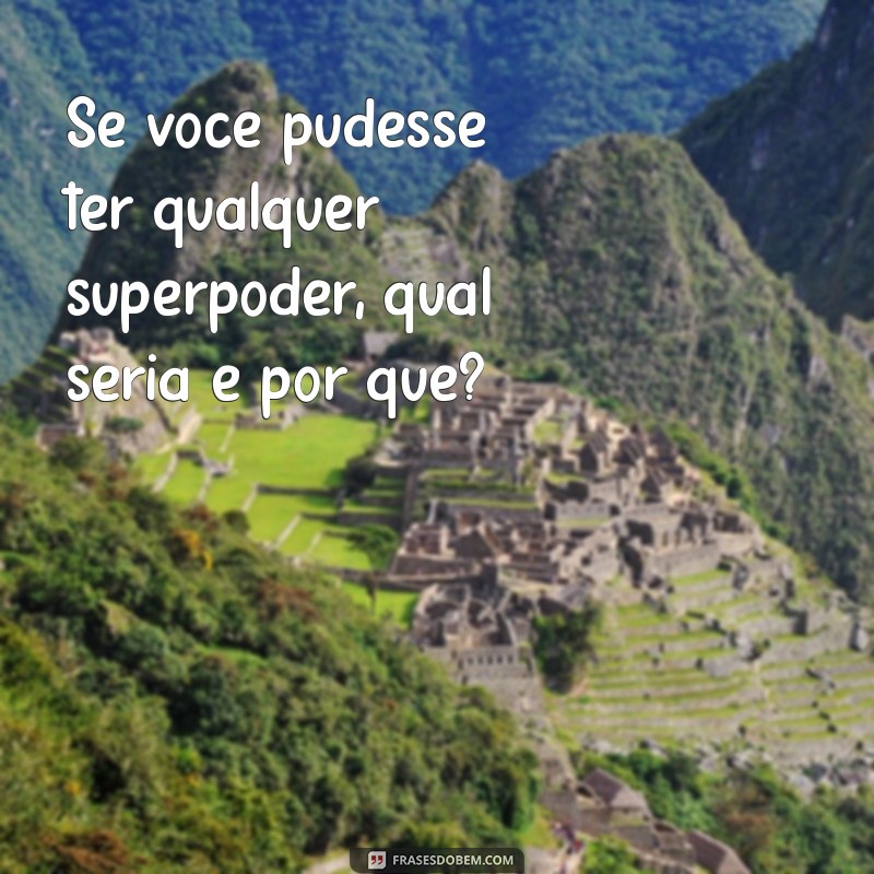 conversa aleatória Se você pudesse ter qualquer superpoder, qual seria e por quê?